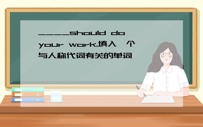 ____should do your work.填入一个与人称代词有关的单词