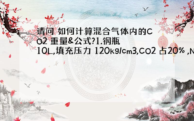 请问 如何计算混合气体内的CO2 重量&公式?1.钢瓶 10L,填充压力 120kg/cm3,CO2 占20% ,N2