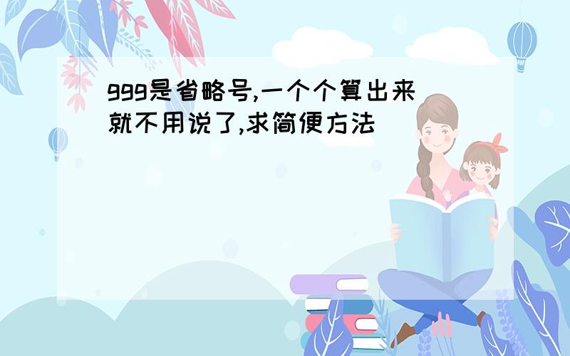 ggg是省略号,一个个算出来就不用说了,求简便方法