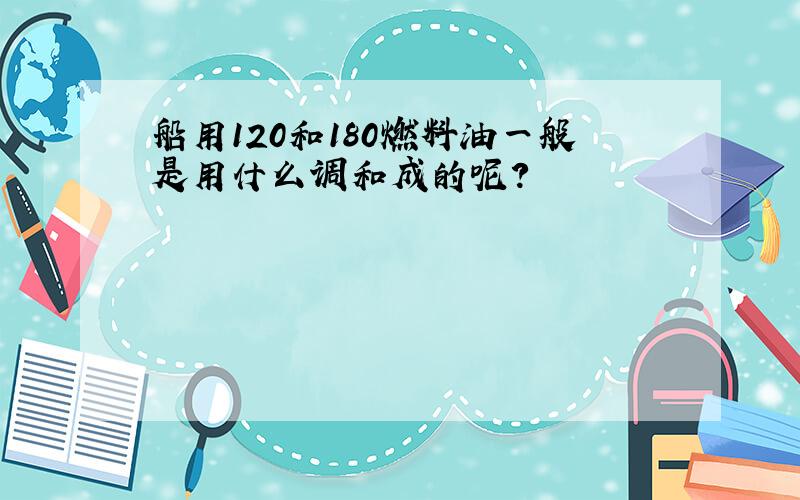 船用120和180燃料油一般是用什么调和成的呢?