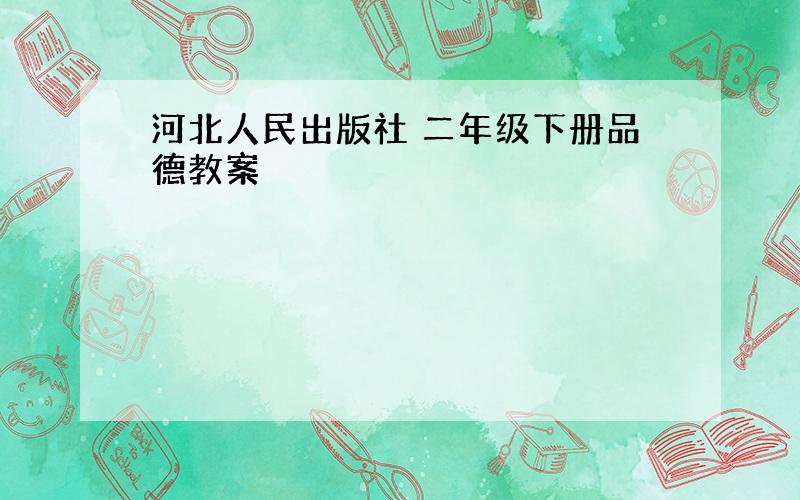 河北人民出版社 二年级下册品德教案