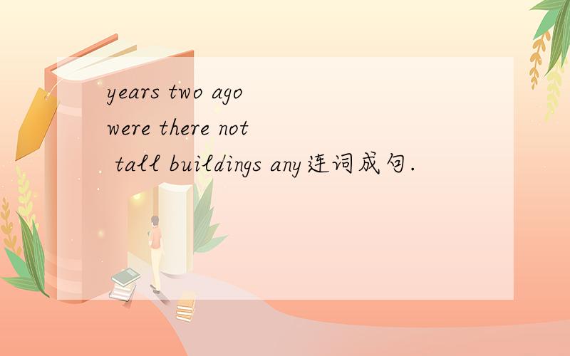 years two ago were there not tall buildings any连词成句.