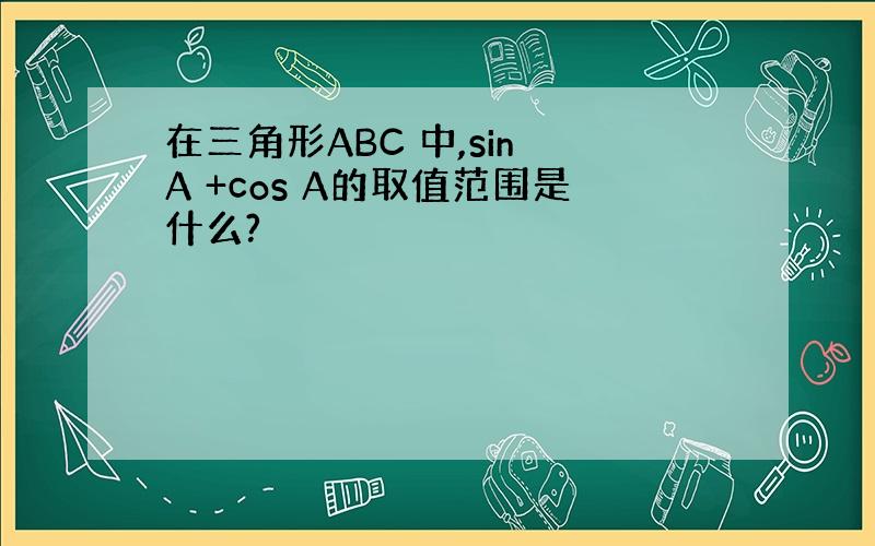 在三角形ABC 中,sin A +cos A的取值范围是什么?