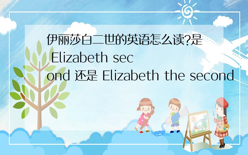 伊丽莎白二世的英语怎么读?是 Elizabeth second 还是 Elizabeth the second