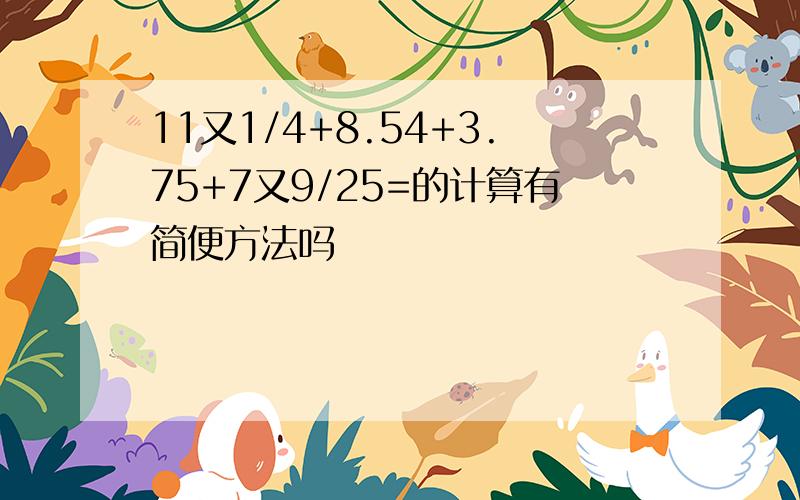 11又1/4+8.54+3.75+7又9/25=的计算有简便方法吗