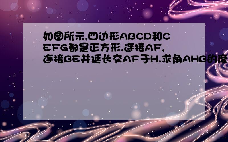 如图所示,四边形ABCD和CEFG都是正方形.连接AF,连接BE并延长交AF于H.求角AHB的度数