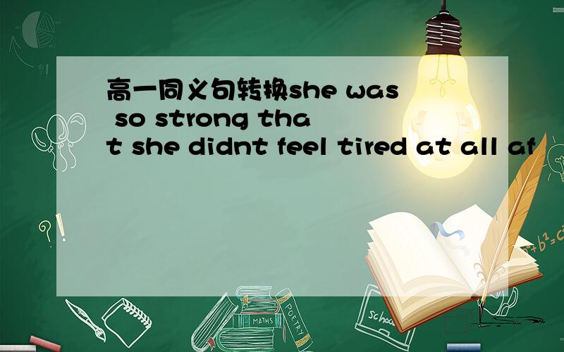 高一同义句转换she was so strong that she didnt feel tired at all af