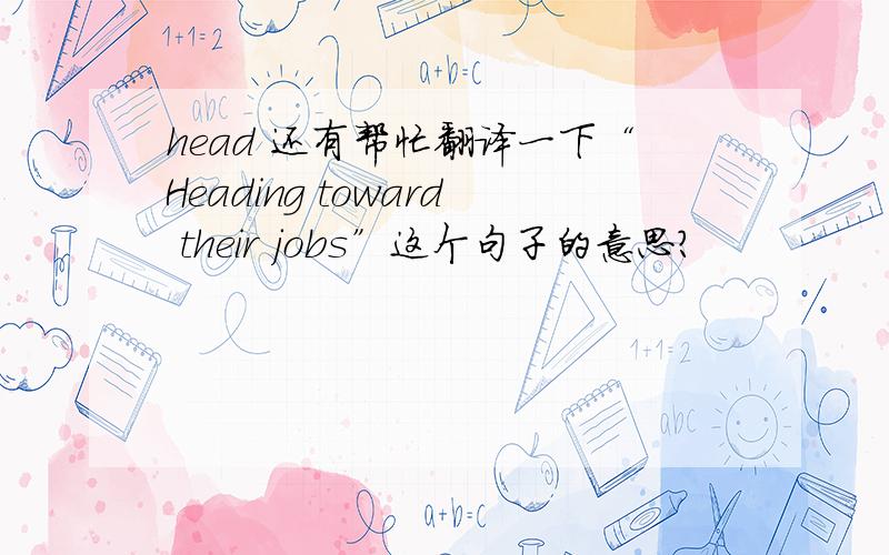 head 还有帮忙翻译一下“Heading toward their jobs”这个句子的意思?