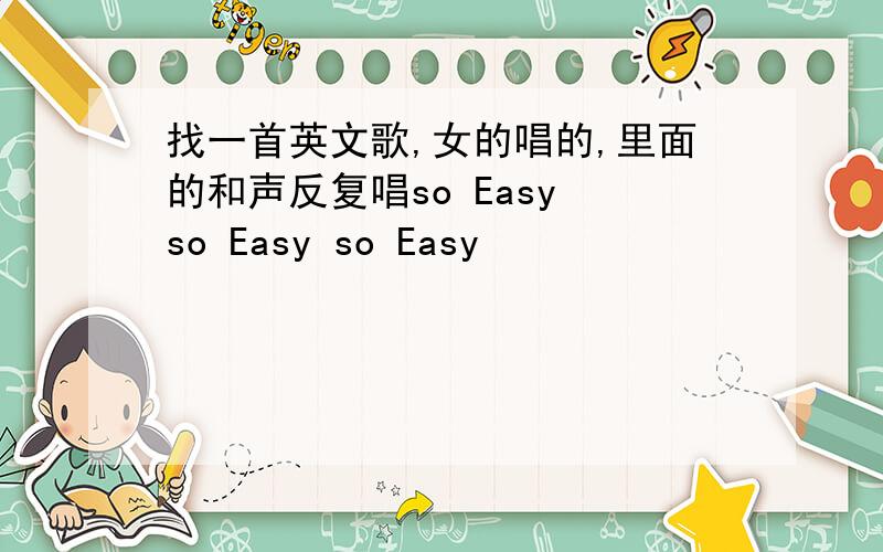 找一首英文歌,女的唱的,里面的和声反复唱so Easy so Easy so Easy