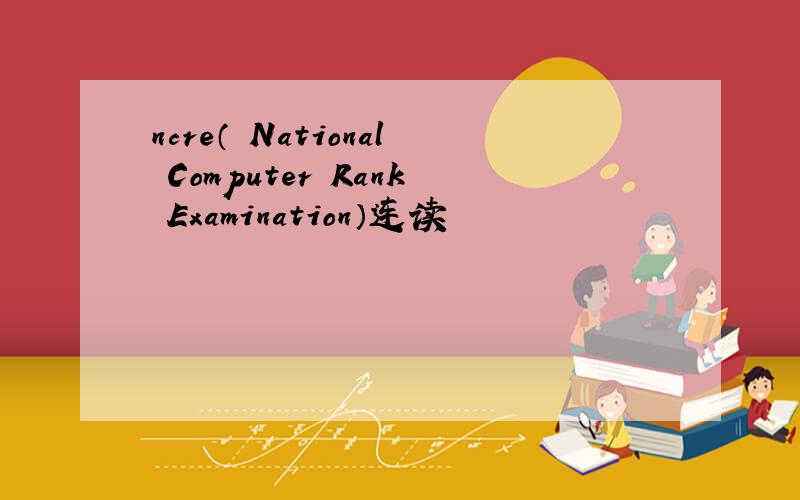 ncre（ National Computer Rank Examination）连读