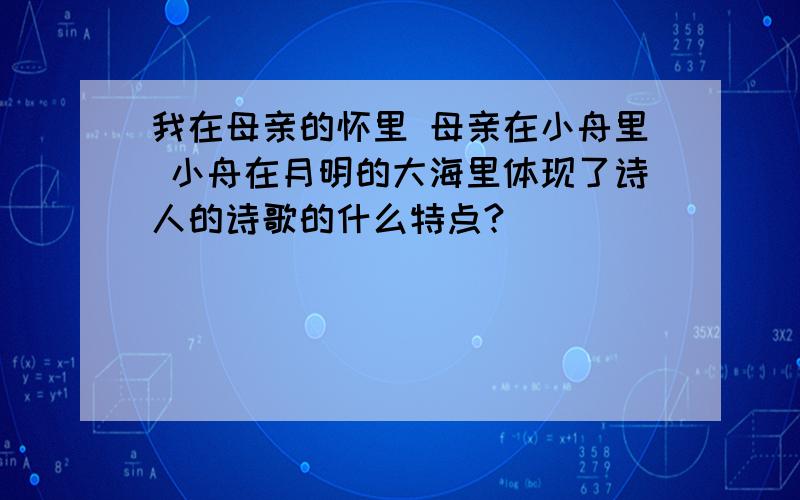 我在母亲的怀里 母亲在小舟里 小舟在月明的大海里体现了诗人的诗歌的什么特点?