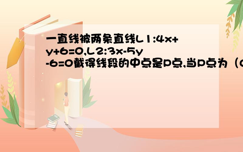 一直线被两条直线L1:4x+y+6=0,L2:3x-5y-6=0截得线段的中点是P点,当P点为（0,1）时,求此直线方程