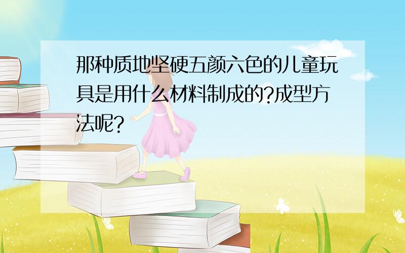 那种质地坚硬五颜六色的儿童玩具是用什么材料制成的?成型方法呢?