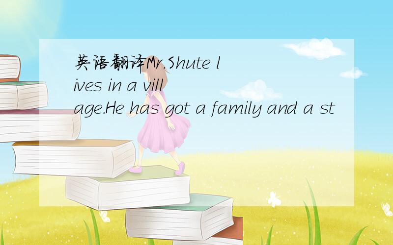 英语翻译Mr.Shute lives in a village.He has got a family and a st