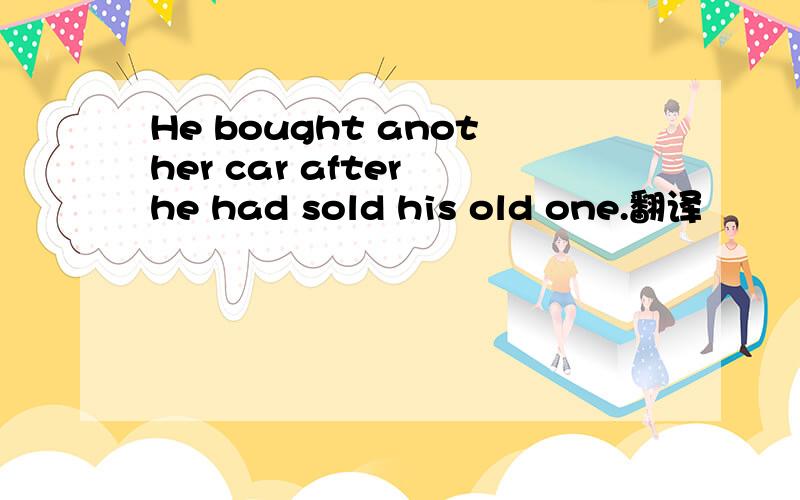 He bought another car after he had sold his old one.翻译