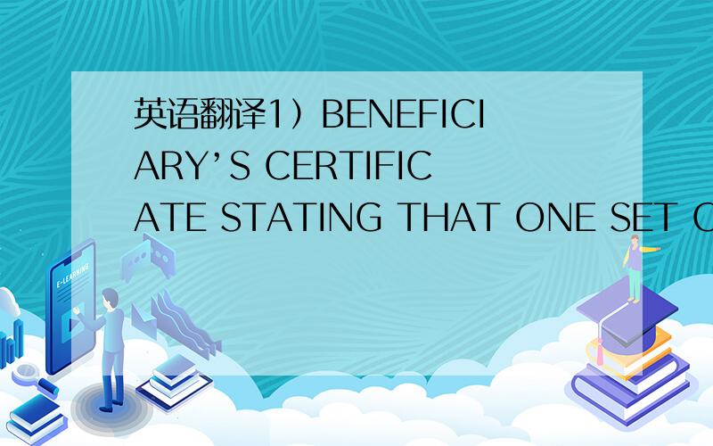 英语翻译1）BENEFICIARY’S CERTIFICATE STATING THAT ONE SET OF NON-