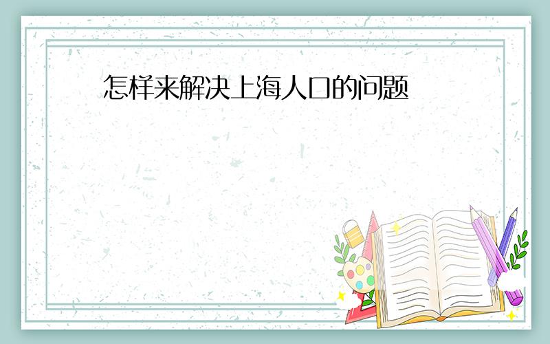 怎样来解决上海人口的问题