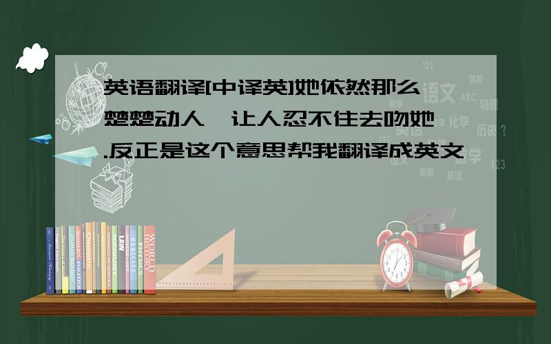 英语翻译[中译英]她依然那么楚楚动人,让人忍不住去吻她 .反正是这个意思帮我翻译成英文,