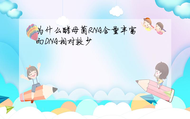 为什么酵母菌RNA含量丰富 而DNA相对较少