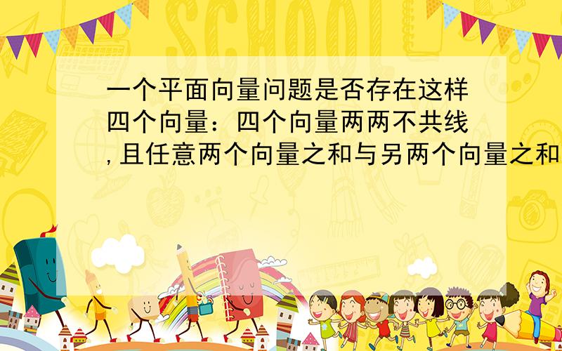 一个平面向量问题是否存在这样四个向量：四个向量两两不共线,且任意两个向量之和与另两个向量之和的数量积为0?