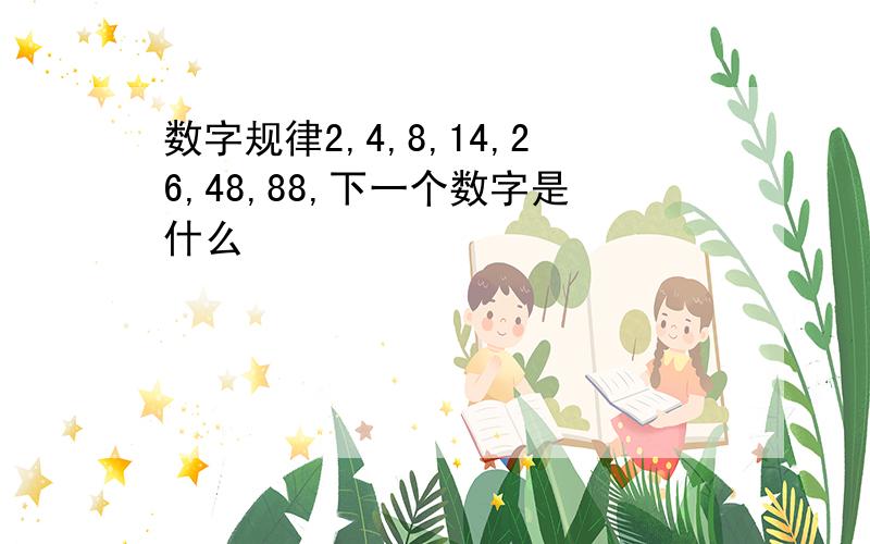 数字规律2,4,8,14,26,48,88,下一个数字是什么