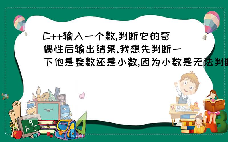 C++输入一个数,判断它的奇偶性后输出结果.我想先判断一下他是整数还是小数,因为小数是无法判断奇偶性的