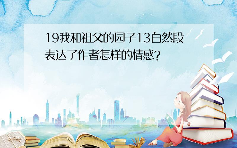 19我和祖父的园子13自然段表达了作者怎样的情感?