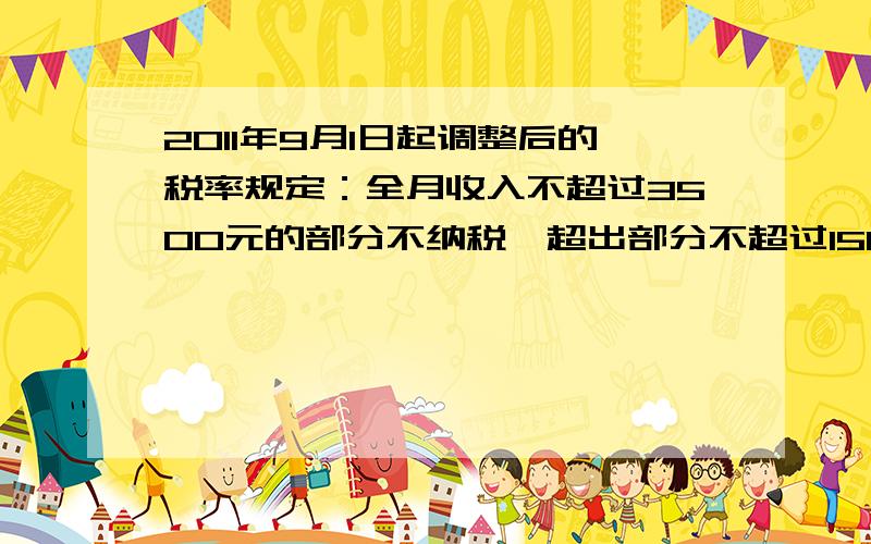 2011年9月1日起调整后的税率规定：全月收入不超过3500元的部分不纳税,超出部分不超过1500元部分税率为3%,超出