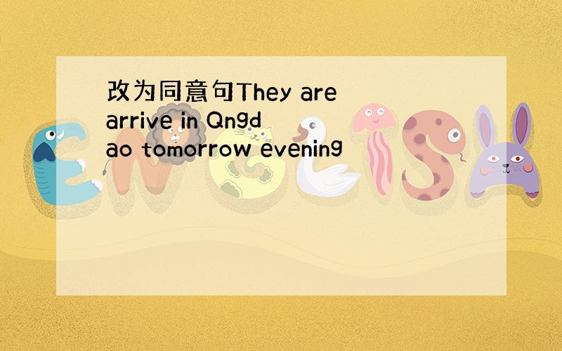 改为同意句They are arrive in Qngdao tomorrow evening