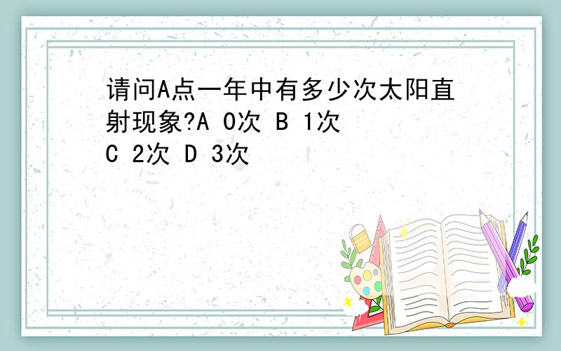 请问A点一年中有多少次太阳直射现象?A 0次 B 1次 C 2次 D 3次