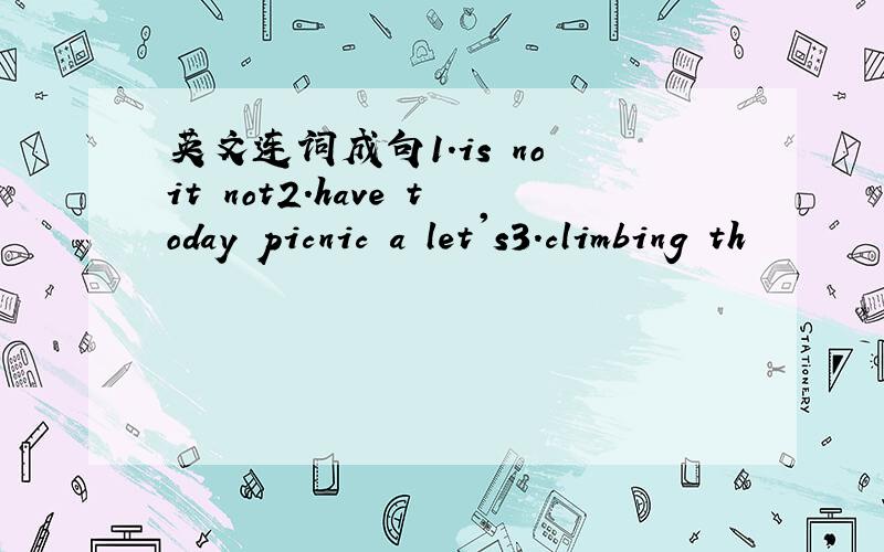 英文连词成句1.is no it not2.have today picnic a let's3.climbing th