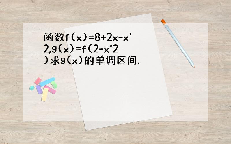 函数f(x)=8+2x-x*2,g(x)=f(2-x*2)求g(x)的单调区间.