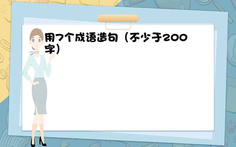 用7个成语造句（不少于200字）