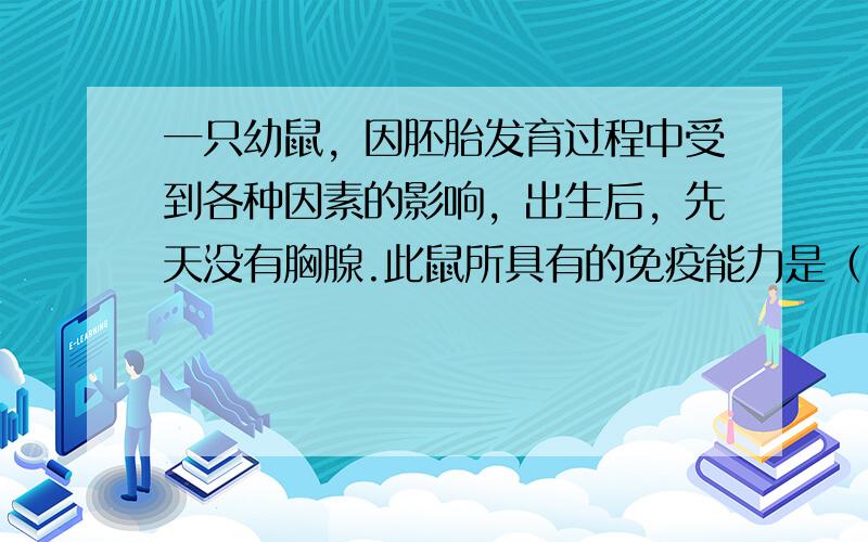 一只幼鼠，因胚胎发育过程中受到各种因素的影响，出生后，先天没有胸腺.此鼠所具有的免疫能力是（　　）