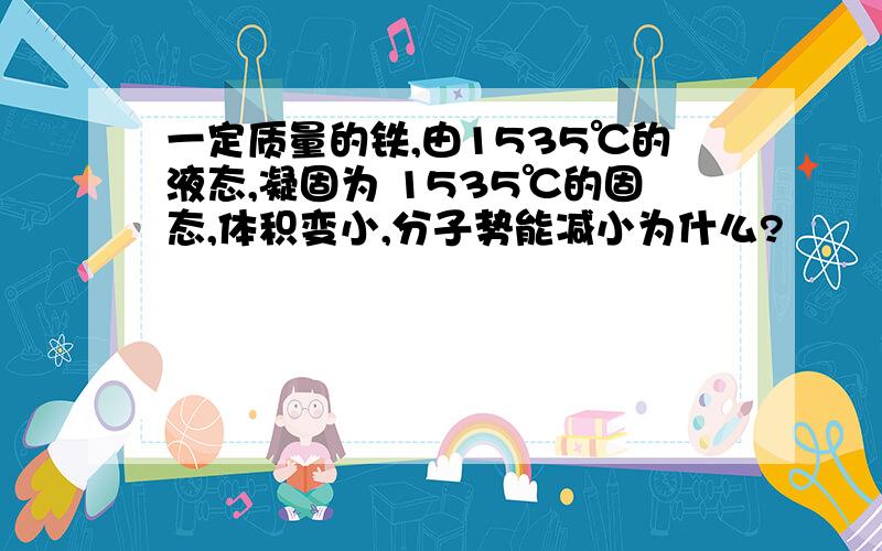 一定质量的铁,由1535℃的液态,凝固为 1535℃的固态,体积变小,分子势能减小为什么?