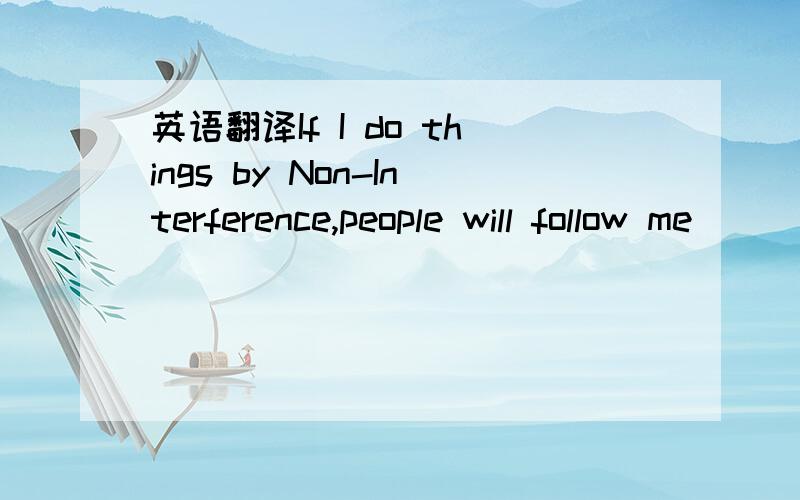 英语翻译If I do things by Non-Interference,people will follow me