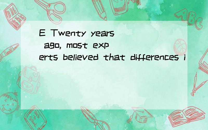 E Twenty years ago, most experts believed that differences i