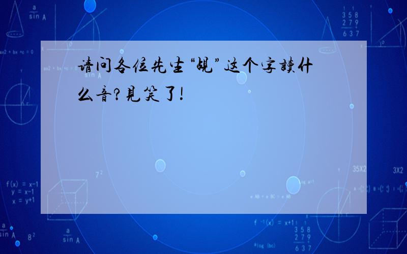 请问各位先生“觇”这个字读什么音?见笑了!