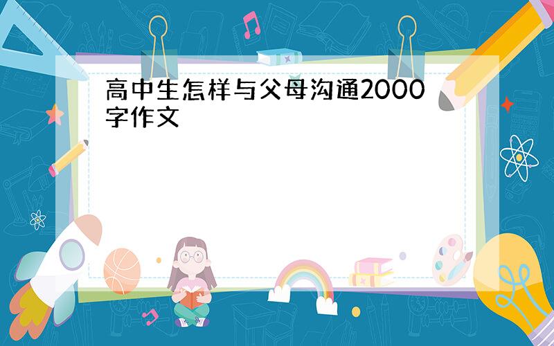 高中生怎样与父母沟通2000字作文