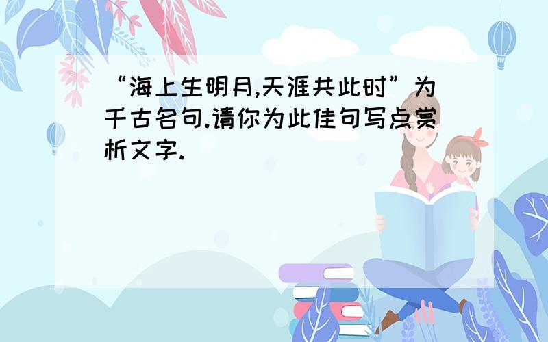 “海上生明月,天涯共此时”为千古名句.请你为此佳句写点赏析文字.