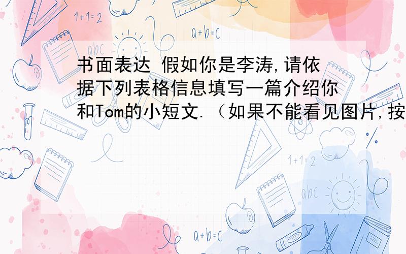 书面表达 假如你是李涛,请依据下列表格信息填写一篇介绍你和Tom的小短文.（如果不能看见图片,按下面写