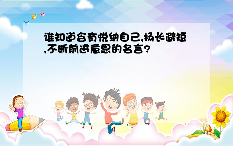 谁知道含有悦纳自己,扬长避短,不断前进意思的名言?