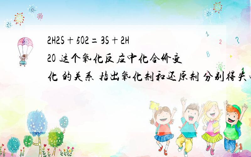 2H2S+5O2=3S+2H2O 这个氧化反应中化合价变化 的关系 指出氧化剂和还原剂 分别得失电子吧 怎么表示