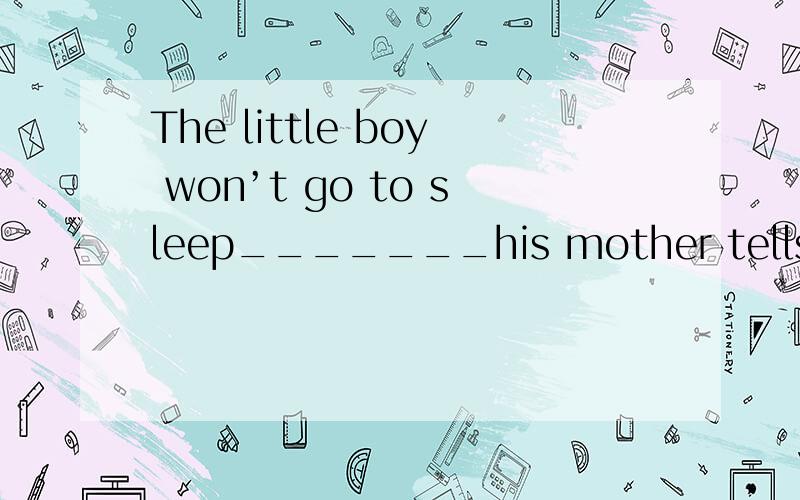 The little boy won’t go to sleep_______his mother tells him