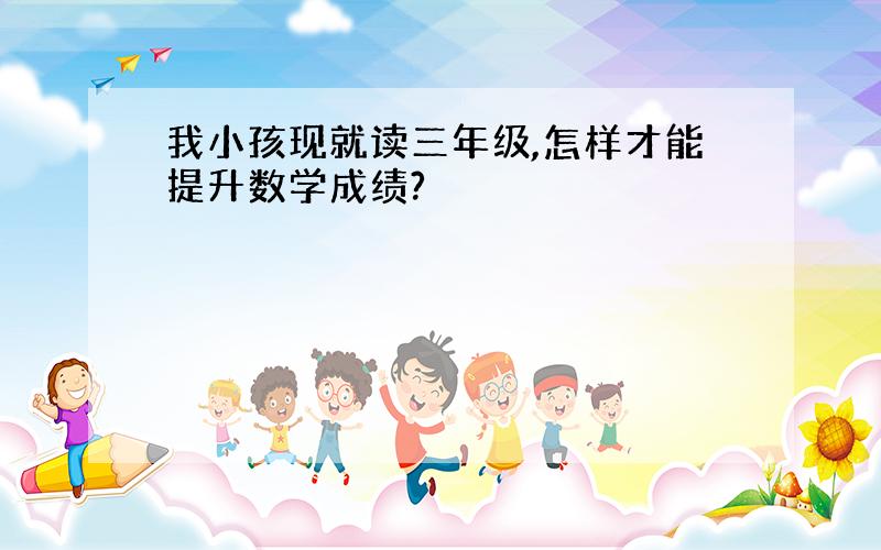 我小孩现就读三年级,怎样才能提升数学成绩?