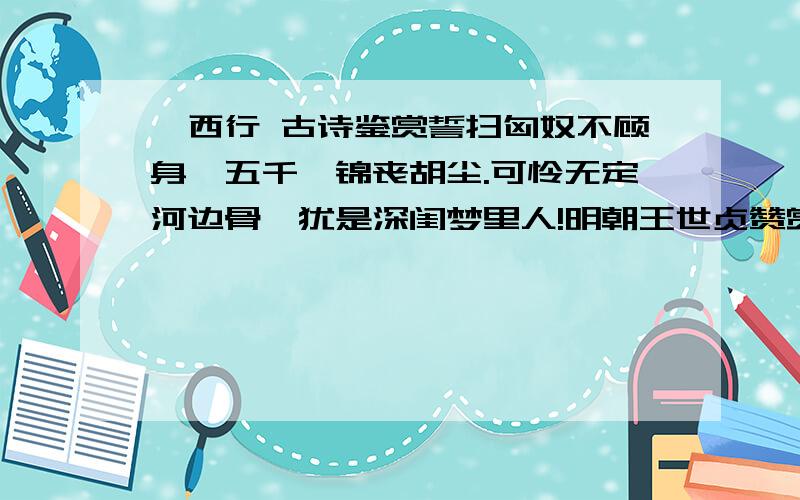 陇西行 古诗鉴赏誓扫匈奴不顾身,五千貂锦丧胡尘.可怜无定河边骨,犹是深闺梦里人!明朝王世贞赞赏此诗后二句“用意工妙”,但