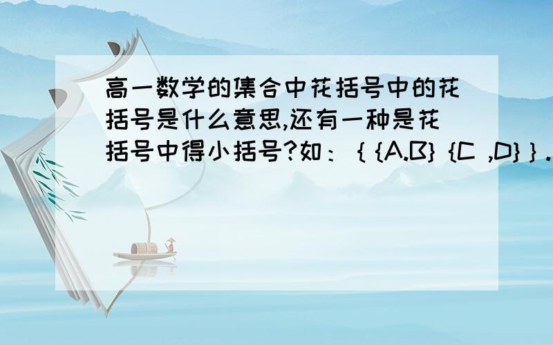 高一数学的集合中花括号中的花括号是什么意思,还有一种是花括号中得小括号?如：｛{A.B} {C ,D}｝.还有一种是这样