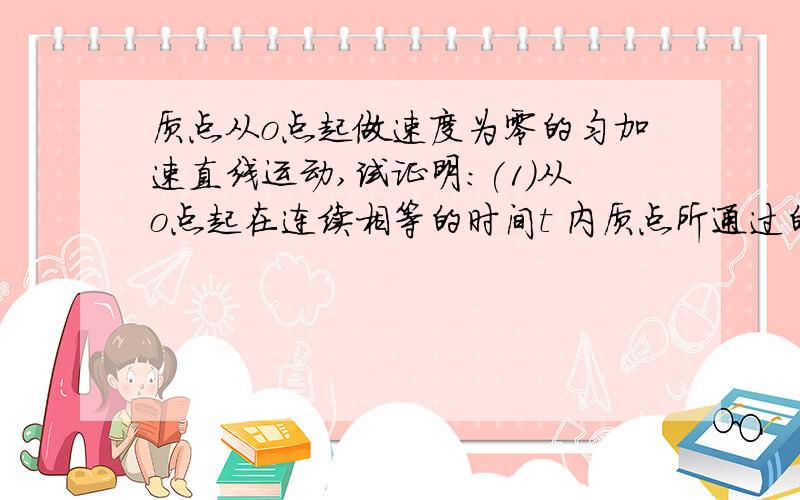 质点从o点起做速度为零的匀加速直线运动,试证明:(1)从o点起在连续相等的时间t 内质点所通过的