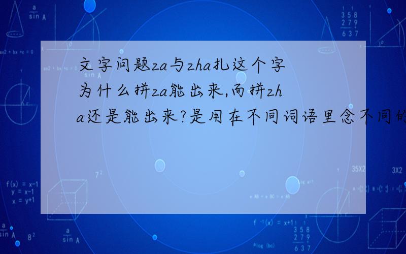 文字问题za与zha扎这个字为什么拼za能出来,而拼zha还是能出来?是用在不同词语里念不同的音吗?