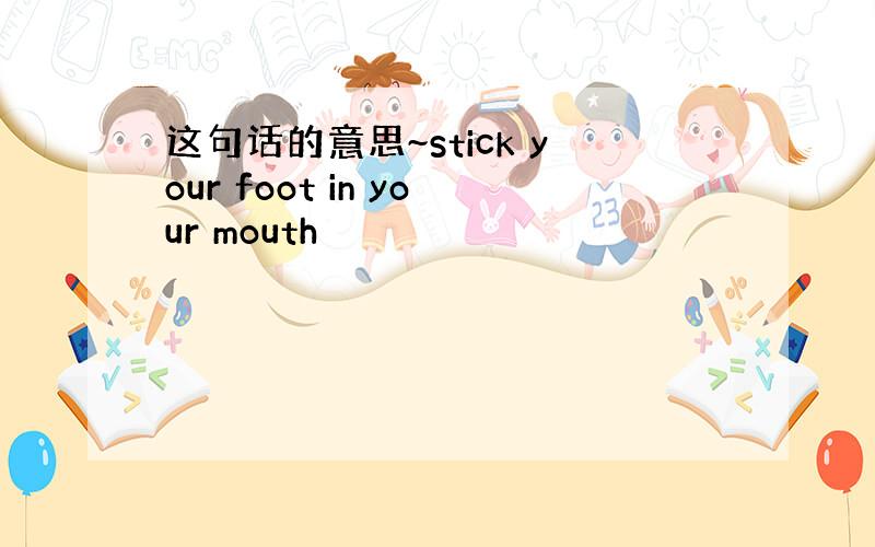 这句话的意思~stick your foot in your mouth